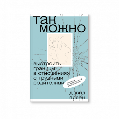 «Так можно: выстроить границы в отношениях с трудными родителями» Дэвид М. Аллен